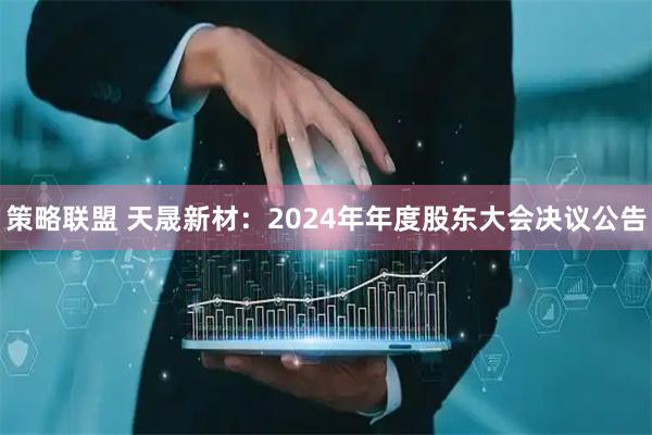 策略联盟 天晟新材：2024年年度股东大会决议公告