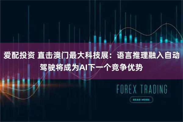 爱配投资 直击澳门最大科技展：语言推理融入自动驾驶将成为AI下一个竞争优势