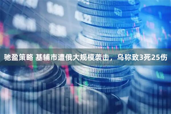 驰盈策略 基辅市遭俄大规模袭击，乌称致3死25伤