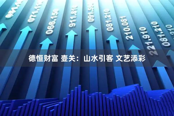 德恒财富 壶关：山水引客 文艺添彩