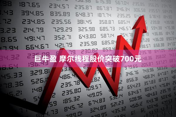 巨牛盈 摩尔线程股价突破700元