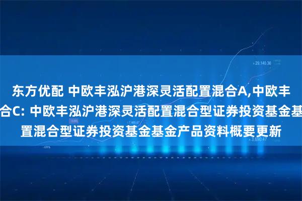 东方优配 中欧丰泓沪港深灵活配置混合A,中欧丰泓沪港深灵活配置混合C: 中欧丰泓沪港深灵活配置混合型证券投资基金基金产品资料概要更新
