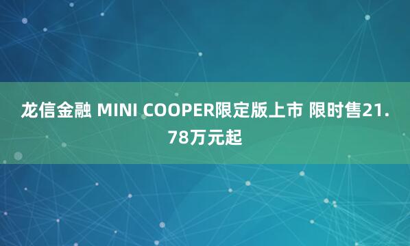 龙信金融 MINI COOPER限定版上市 限时售21.78万元起