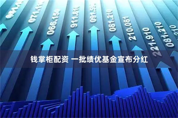 钱掌柜配资 一批绩优基金宣布分红