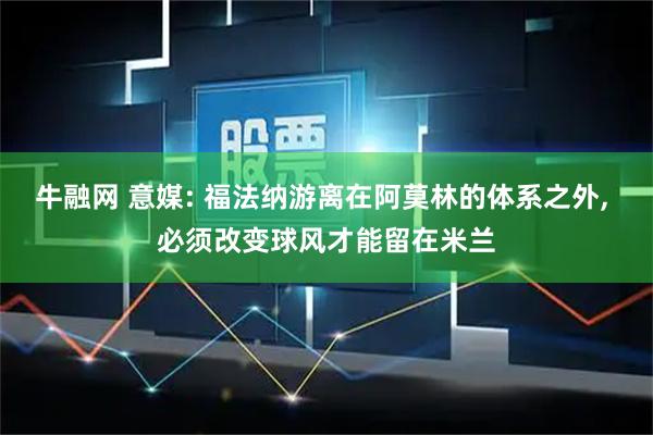 牛融网 意媒: 福法纳游离在阿莫林的体系之外, 必须改变球风才能留在米兰