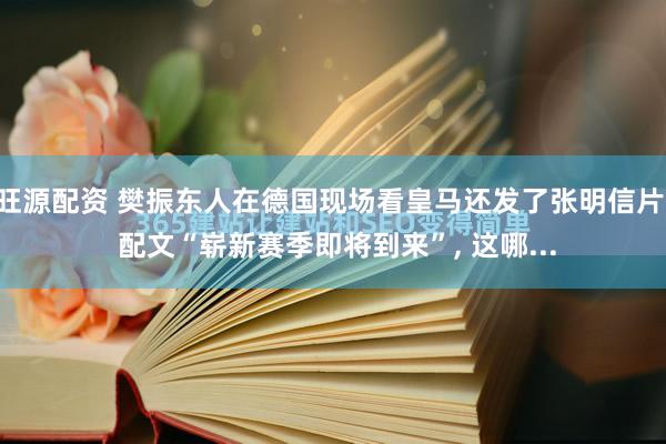 旺源配资 樊振东人在德国现场看皇马还发了张明信片, 配文“崭新赛季即将到来”, 这哪...